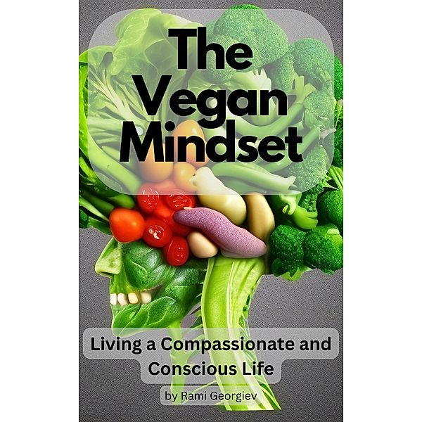 The Vegan Mindset: Living a Compassionate and Conscious Life, Rami Georgiev