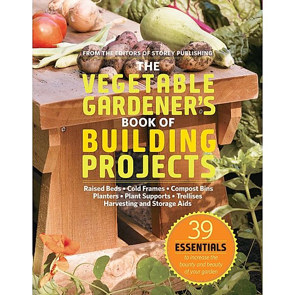 The Vegetable Gardener's Book of Building Projects, Editors Of Storey Publishing