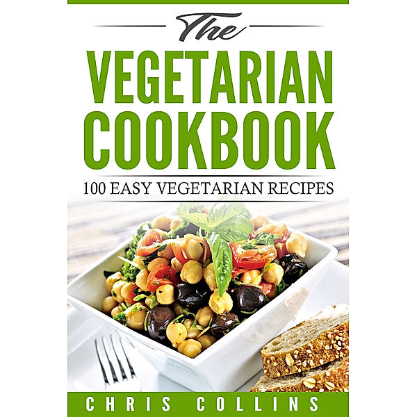 The Vegetarian Cookbook. 100 Easy Vegetarian and Vegan Recipes, Chris Collins