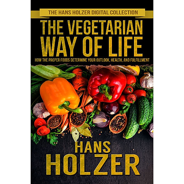 The Vegetarian Way of Life: How the Proper Foods Determine Your Outlook, Health, and Fulfillment, Hans Holzer