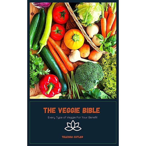 The Veggie Bible: Every Type of Veggie For Your Benefit, Telesha Cutler