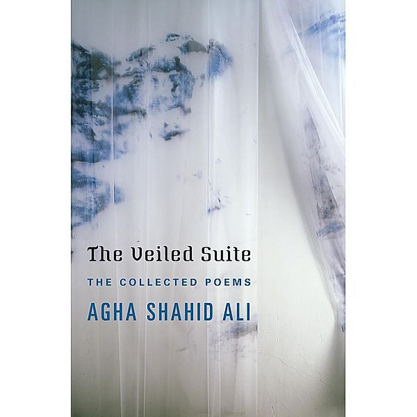 The Veiled Suite: The Collected Poems, Agha Shahid Ali
