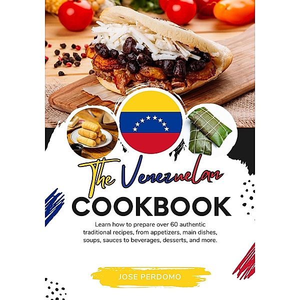 The Venezuelan Cookbook: Learn How To Prepare Over 60 Authentic Traditional Recipes, From Appetizers, Main Dishes, Soups, Sauces To Beverages, Desserts, And More (Flavors of the World: A Culinary Journey) / Flavors of the World: A Culinary Journey, Jose Perdomo