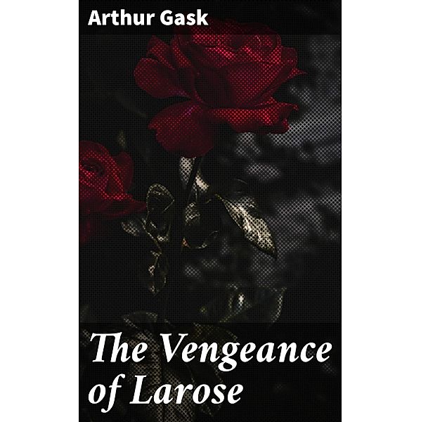 The Vengeance of Larose, Arthur Gask