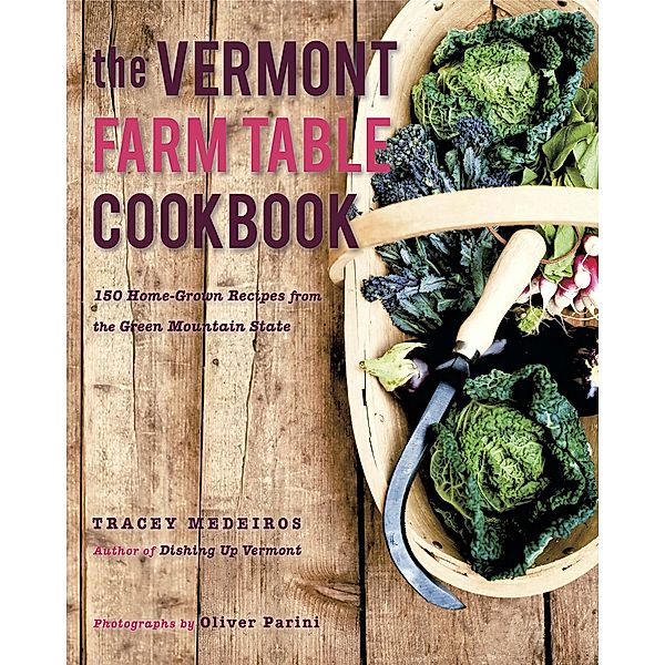 The Vermont Farm Table Cookbook: 150 Home Grown Recipes from the Green Mountain State (The Farm Table Cookbook) / The Farm Table Cookbook Bd.0, Tracey Medeiros