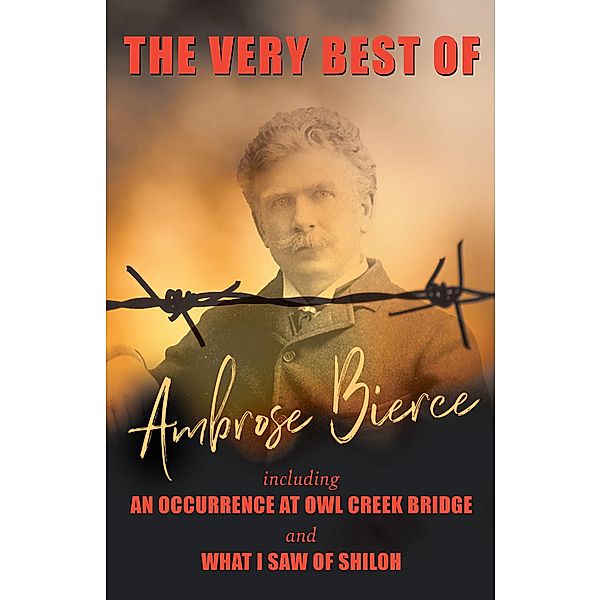 The Very Best of Ambrose Bierce - Including an Occurrence at Owl Creek Bridge and What I Saw of Shiloh, Ambrose Bierce
