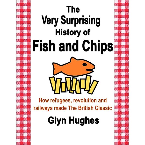 The Very Surprising History of Fish and Chips, Glyn Hughes