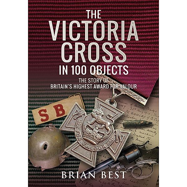 The Victoria Cross in 100 Objects, Brian Best