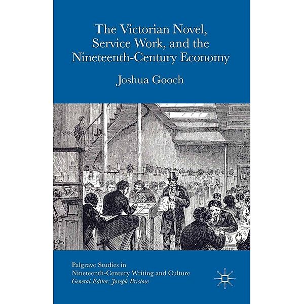 The Victorian Novel, Service Work, and the Nineteenth-Century Economy / Palgrave Studies in Nineteenth-Century Writing and Culture, Joshua Gooch