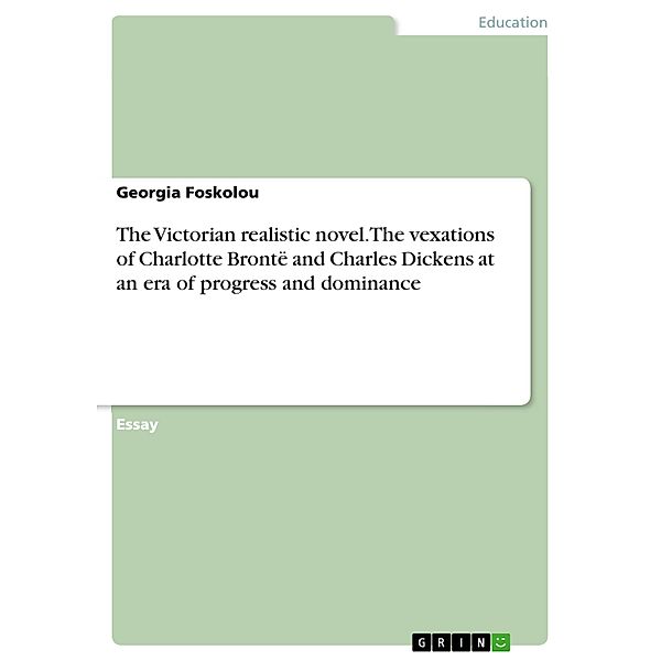 The Victorian realistic novel. The vexations of Charlotte Brontë and Charles Dickens at an era of progress and dominance, Georgia Foskolou