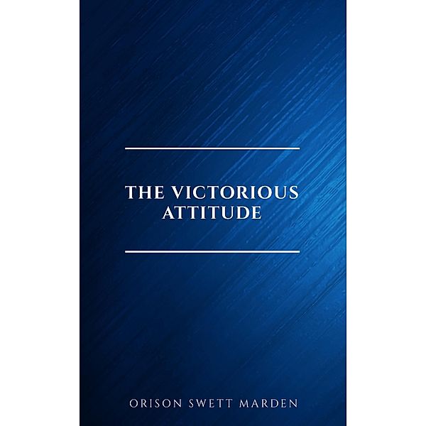 The Victorious Attitude, Orison Swett Marden