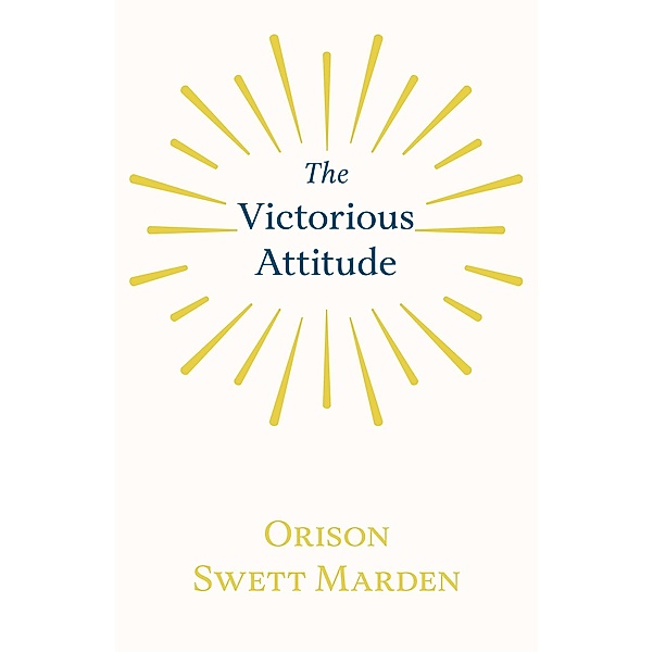 The Victorious Attitude, Orison Swett Marden