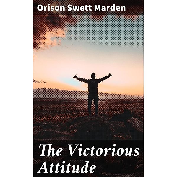 The Victorious Attitude, Orison Swett Marden