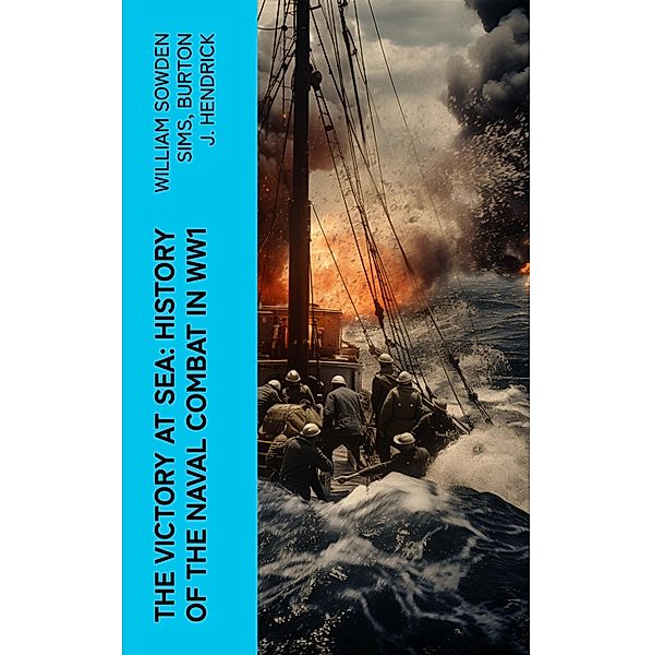 The Victory at Sea: History of the Naval Combat in WW1, William Sowden Sims, Burton J. Hendrick