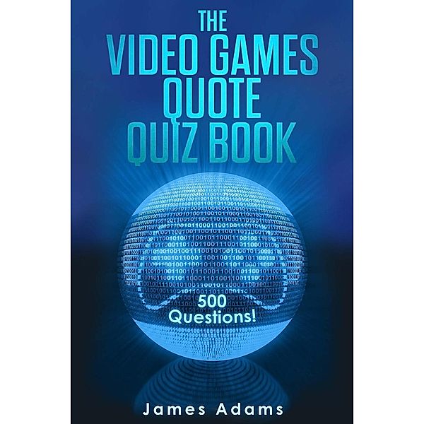 The Video Games Quote Quiz Book: 500 Questions!, James Adams