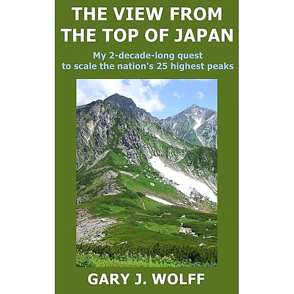 The View from the Top of Japan: My 2-Decade-Long Quest to Scale the Nation's 25 Highest Peaks, Gary J. Wolff
