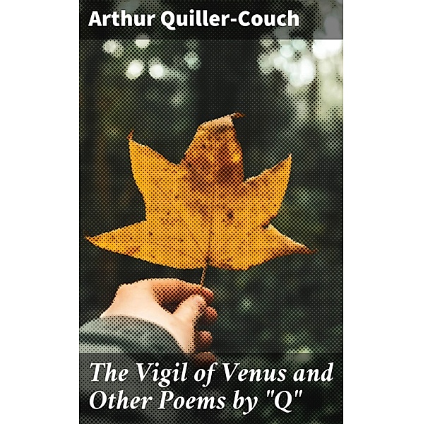 The Vigil of Venus and Other Poems by Q, Arthur Quiller-Couch