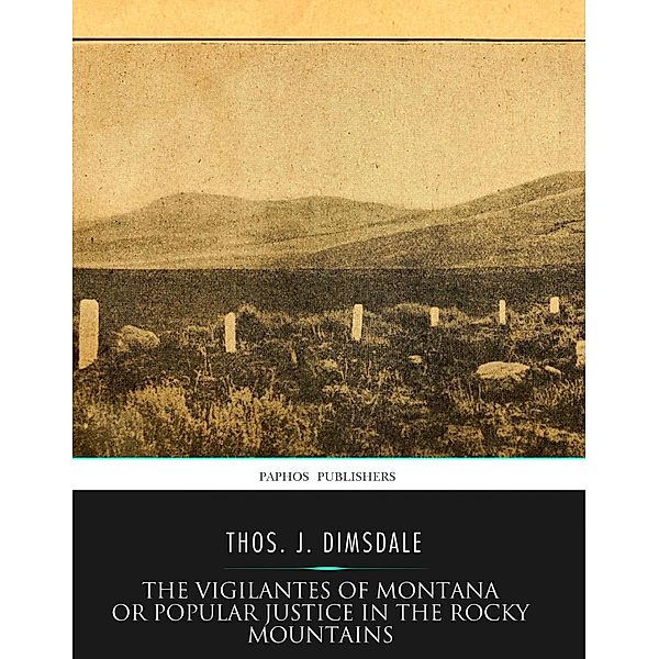 The Vigilantes of Montana Or Popular Justice in The Rocky Mountains, Thos. J. Dimsdale