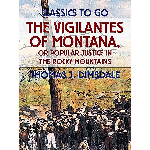 The Vigilantes of Montana, or Popular Justice in the Rocky Mountains, Thomas J. Dimsdale