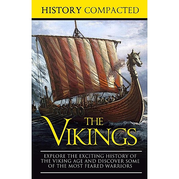 The Vikings: Explore the Exciting History of the Viking Age and Discover Some of the Most Feared Warriors, History Compacted