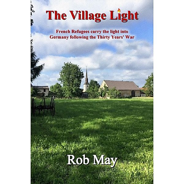 The Village Light: French Refugees Carry The Light Into Germany Following The Thirty Years' War (The Golden Thread series, #1) / The Golden Thread series, Rob May