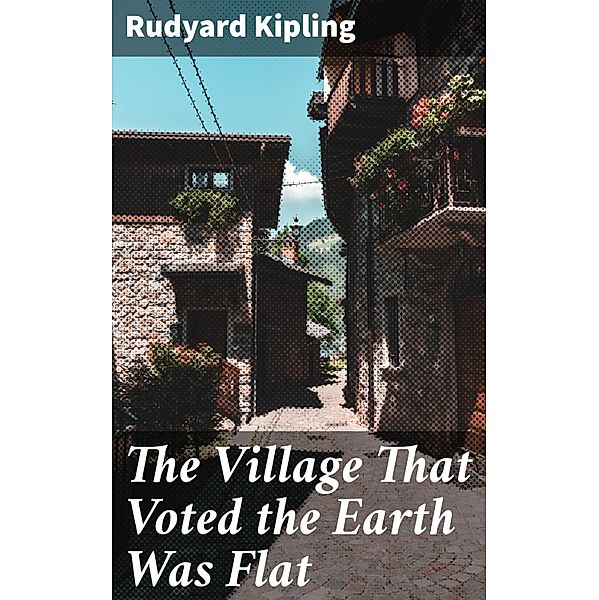 The Village That Voted the Earth Was Flat, Rudyard Kipling