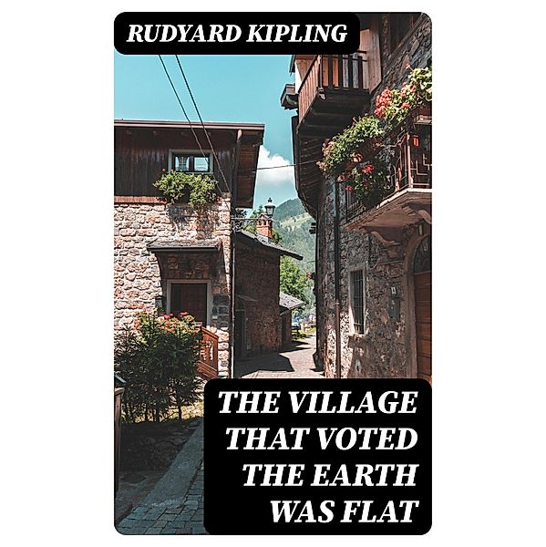 The Village That Voted the Earth Was Flat, Rudyard Kipling