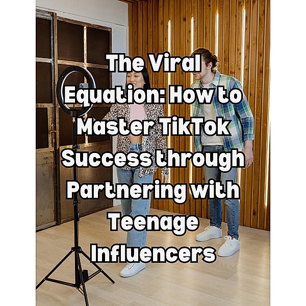 The Viral Equation: How to Master TikTok Success through Partnering with Teenage Influencers, People With Books