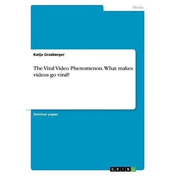 The Viral Video Phenomenon. What makes videos go viral?, Katja Grasberger