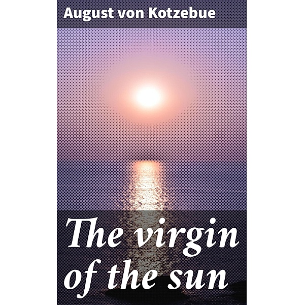 The virgin of the sun, August von Kotzebue