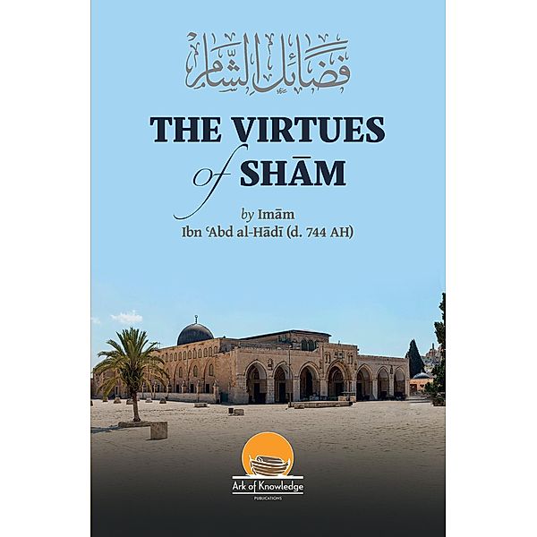 The Virtues Of Sham (Ark Of Knowledge Publications) / Ark Of Knowledge Publications, Arsalan Yunus, Ibn Abd Al-Hadi