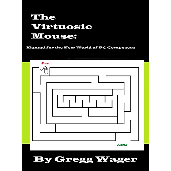 The Virtuosic Mouse: Manual for the New World of PC Composers, Gregg Wager