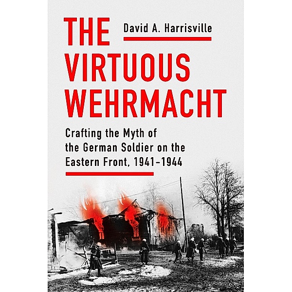 The Virtuous Wehrmacht / Battlegrounds: Cornell Studies in Military History, David A. Harrisville