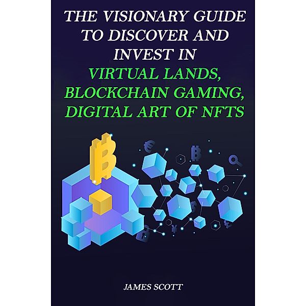 The Visionary Guide to Discover and Invest in Virtual Lands, Blockchain Gaming, Digital art of NFTs, James Scott