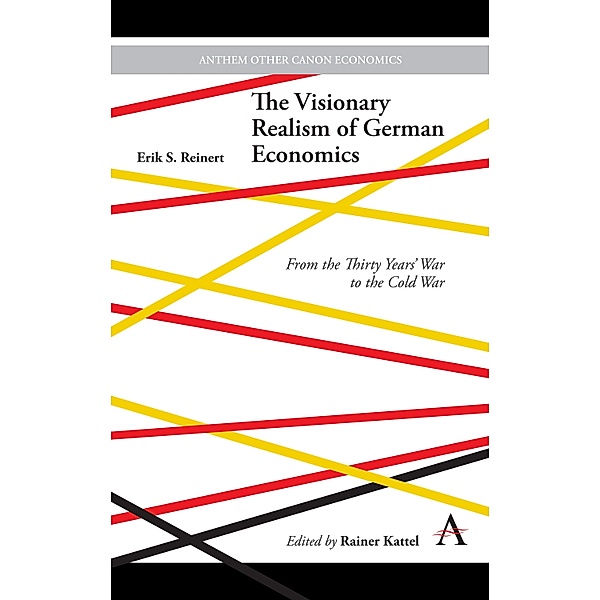 The Visionary Realism of German Economics / Anthem Other Canon Economics, Erik S. Reinert