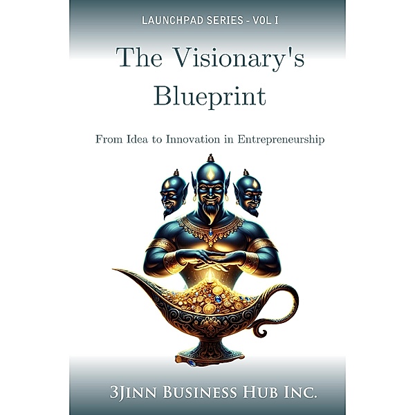 The Visionary's Blueprint: From Idea to Innovation in Entrepreneurship (LAUNCHPAD SERIES, #1) / LAUNCHPAD SERIES, Jinn Business Hub Inc.