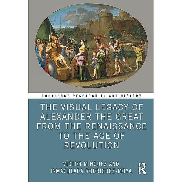 The Visual Legacy of Alexander the Great from the Renaissance to the Age of Revolution, Víctor Mínguez, Inmaculada Rodríguez-Moya