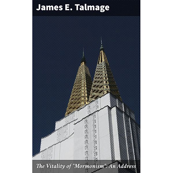 The Vitality of Mormonism: An Address, James E. Talmage