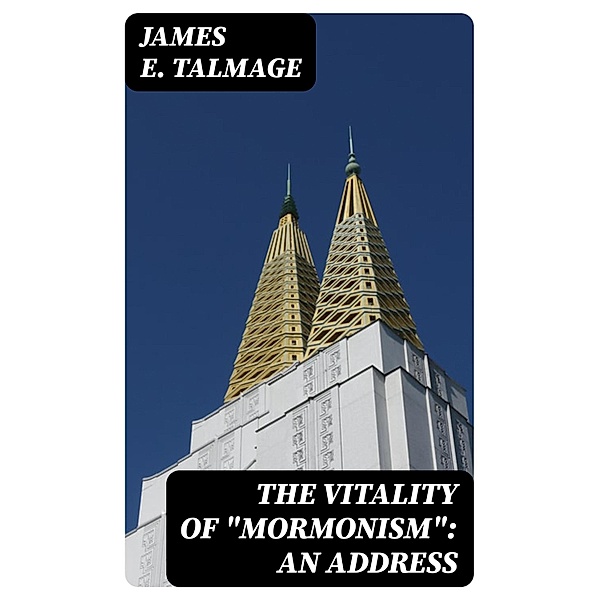 The Vitality of Mormonism: An Address, James E. Talmage