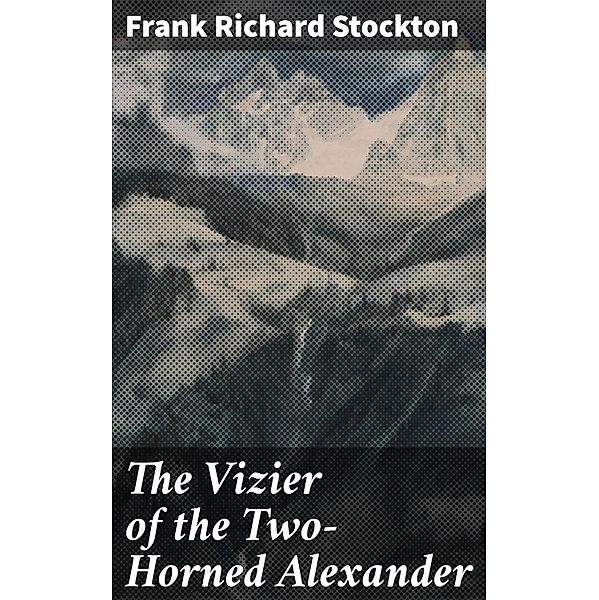 The Vizier of the Two-Horned Alexander, Frank Richard Stockton