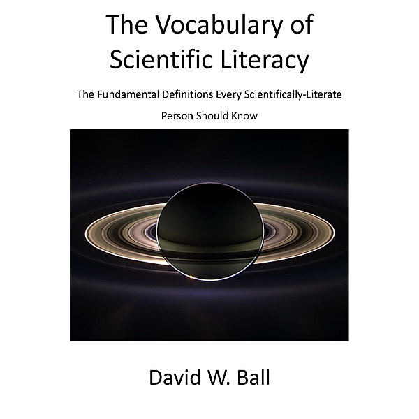 The Vocabulary of Scientific Literacy: The Fundamental Definitions Every Scientifically-Literate Person Should Know, David Ball