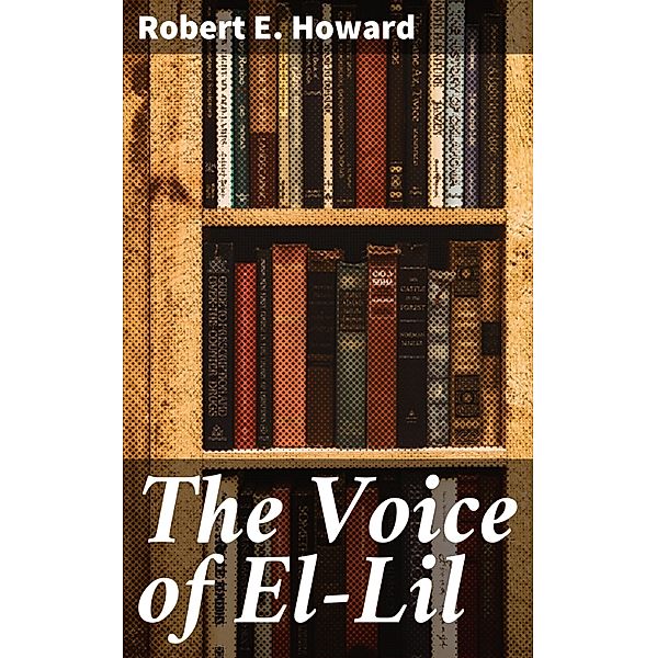 The Voice of El-Lil, Robert E. Howard