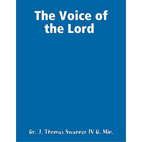 The Voice of the Lord, Dr. J. Thomas Swanner IV D. Min.