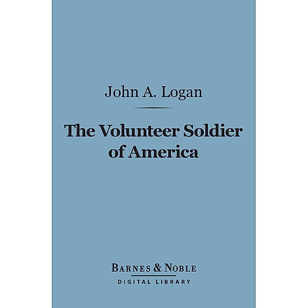The Volunteer Soldier of America (Barnes & Noble Digital Library) / Barnes & Noble, John A. Logan