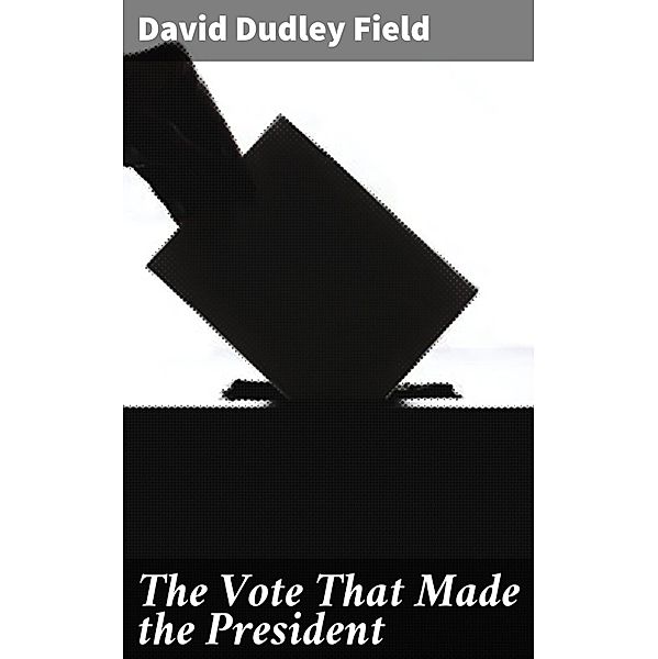 The Vote That Made the President, David Dudley Field