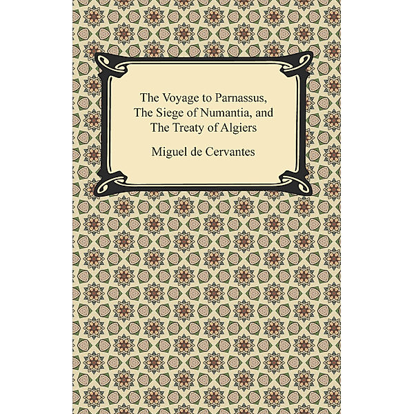 The Voyage to Parnassus, The Siege of Numantia, and The Treaty of Algiers, Miguel de Cervantes