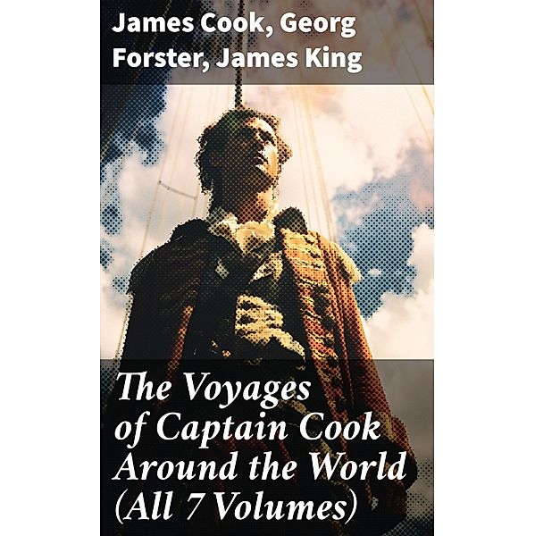 The Voyages of Captain Cook Around the World (All 7 Volumes), James Cook, Georg Forster, James King