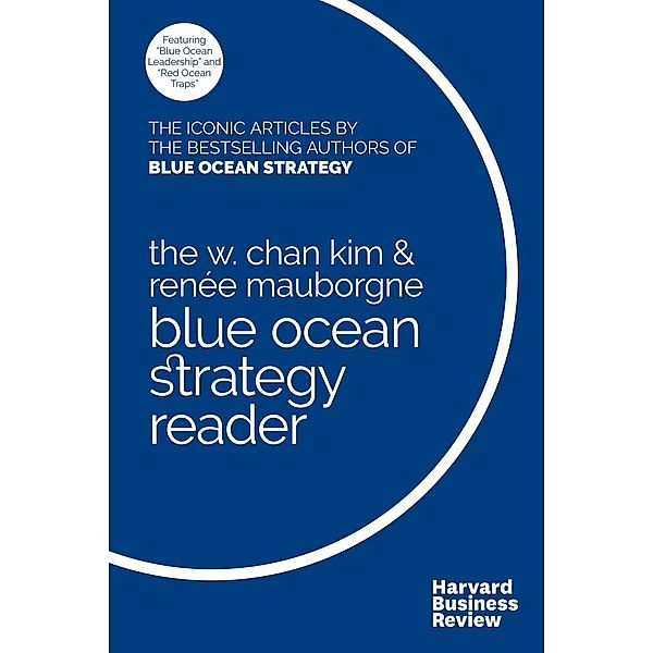 The W. Chan Kim and Renée Mauborgne Blue Ocean Strategy Reader, W. Chan Kim, Renée A. Mauborgne