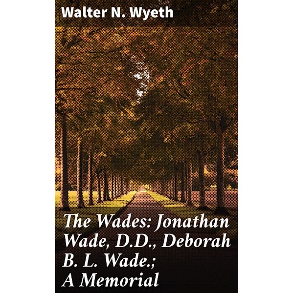 The Wades: Jonathan Wade, D.D., Deborah B. L. Wade.; A Memorial, Walter N. Wyeth