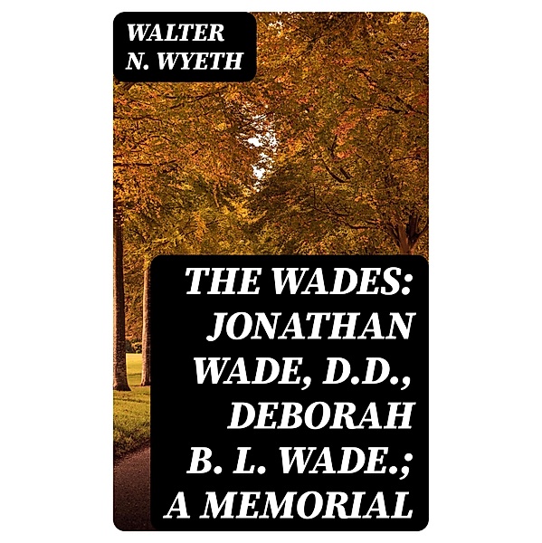 The Wades: Jonathan Wade, D.D., Deborah B. L. Wade.; A Memorial, Walter N. Wyeth